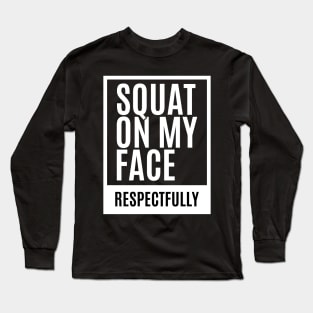 Squat on my Face - Respectfully Long Sleeve T-Shirt